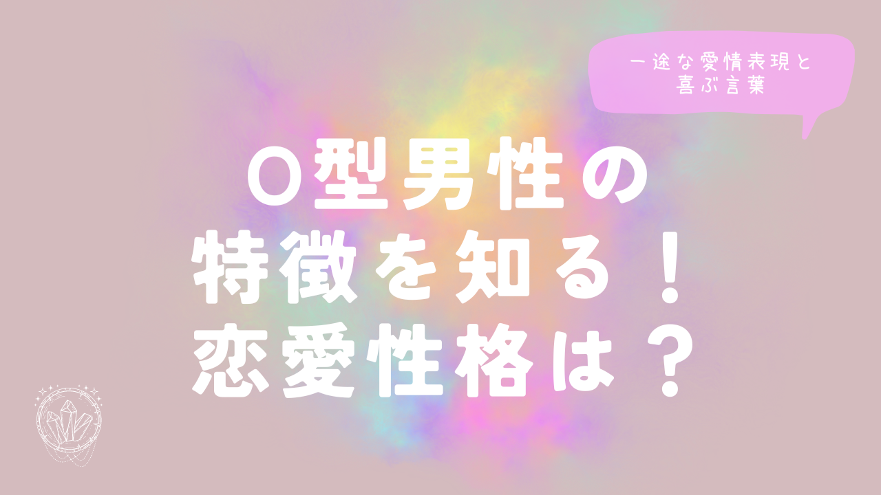 O型男性の特徴を知る！恋愛性格は？一途な愛情表現と喜ぶ言葉