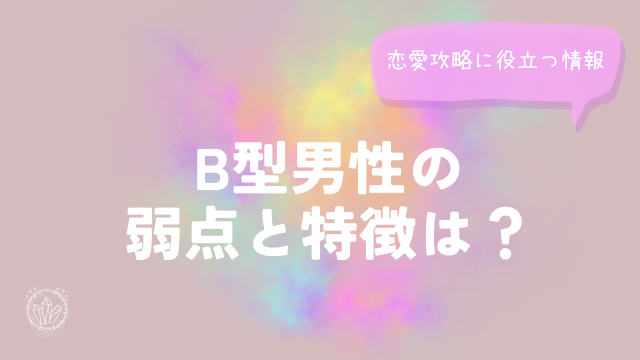 B型男性の弱点と特徴は？恋愛攻略に役立つ情報