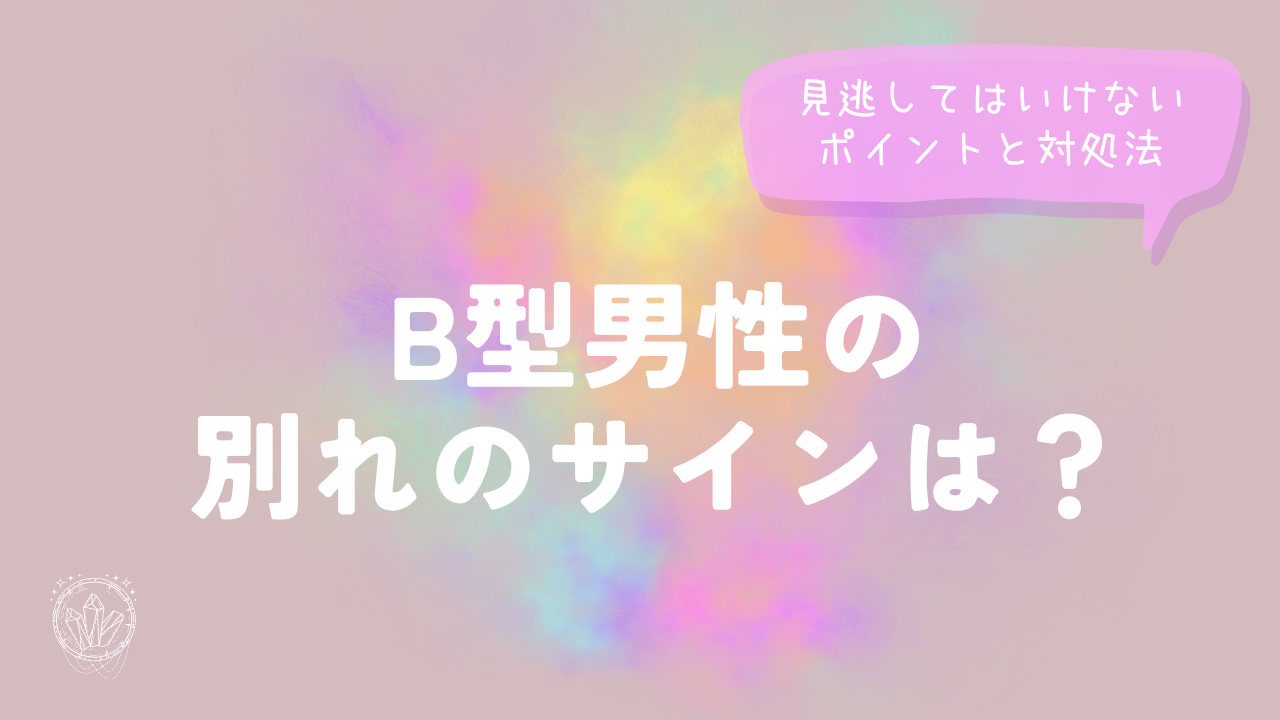 B型男性の別れのサインは？見逃してはいけないポイントと対処法