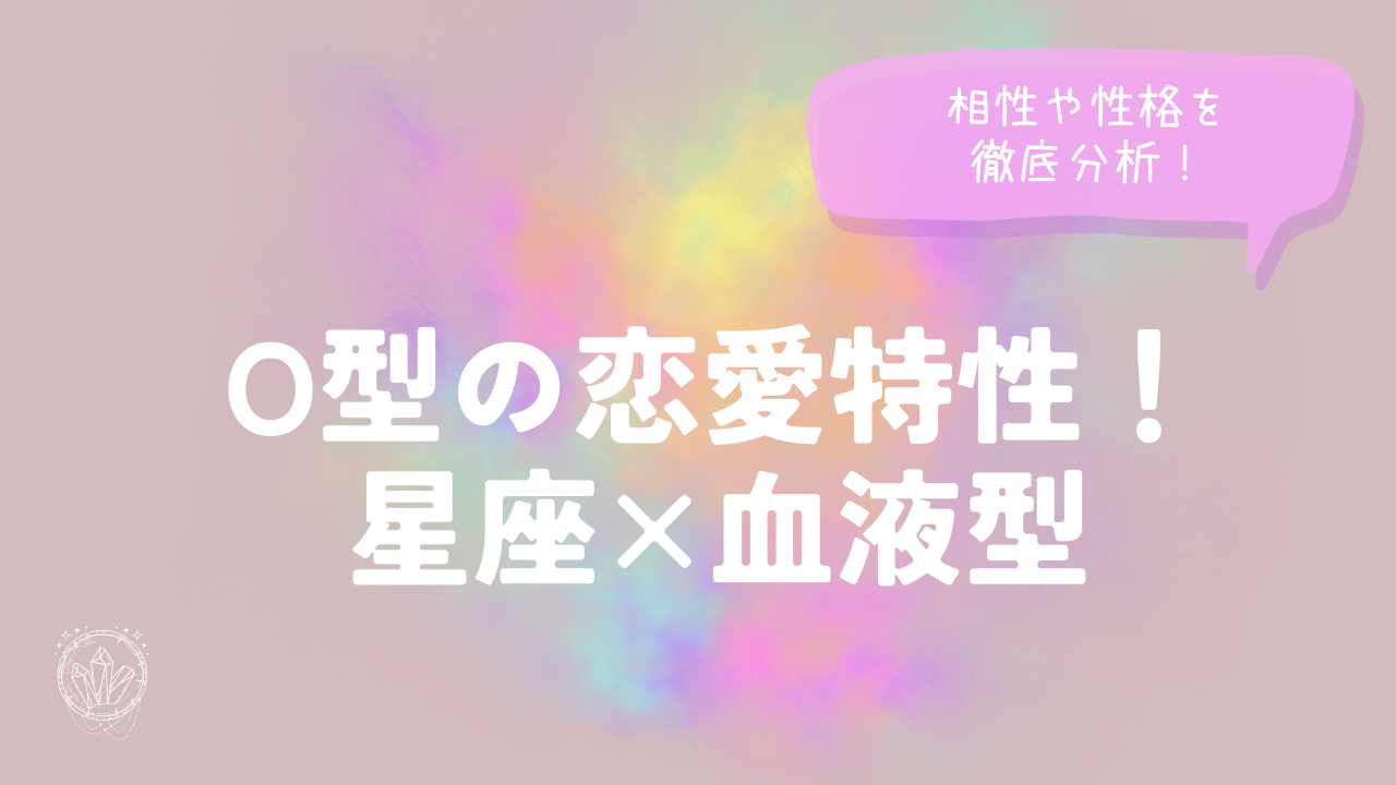 O型の恋愛特性！星座×血液型で相性や性格を徹底分析！