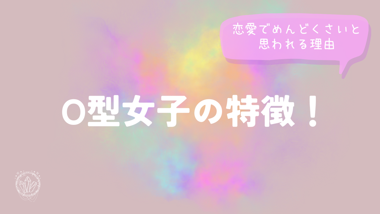 O型女子の特徴！恋愛でめんどくさいと思われる理由