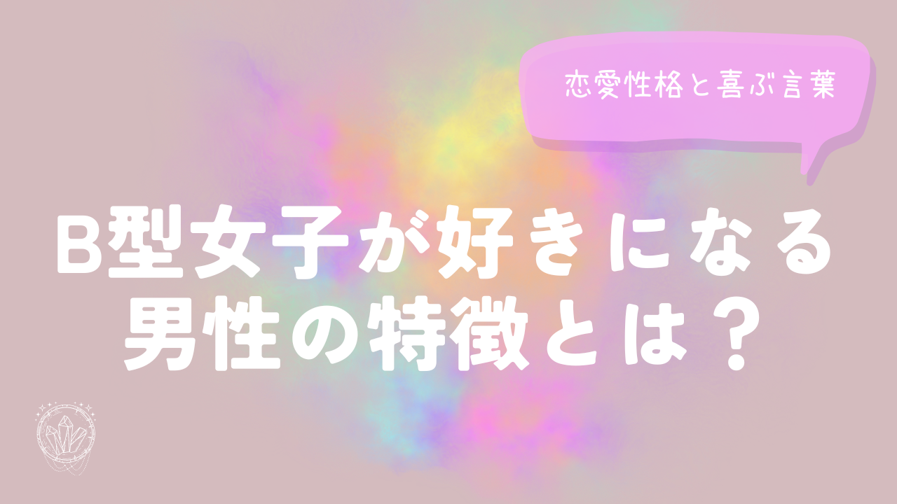 B型女子が好きになる男性の特徴とは？恋愛性格と喜ぶ言葉