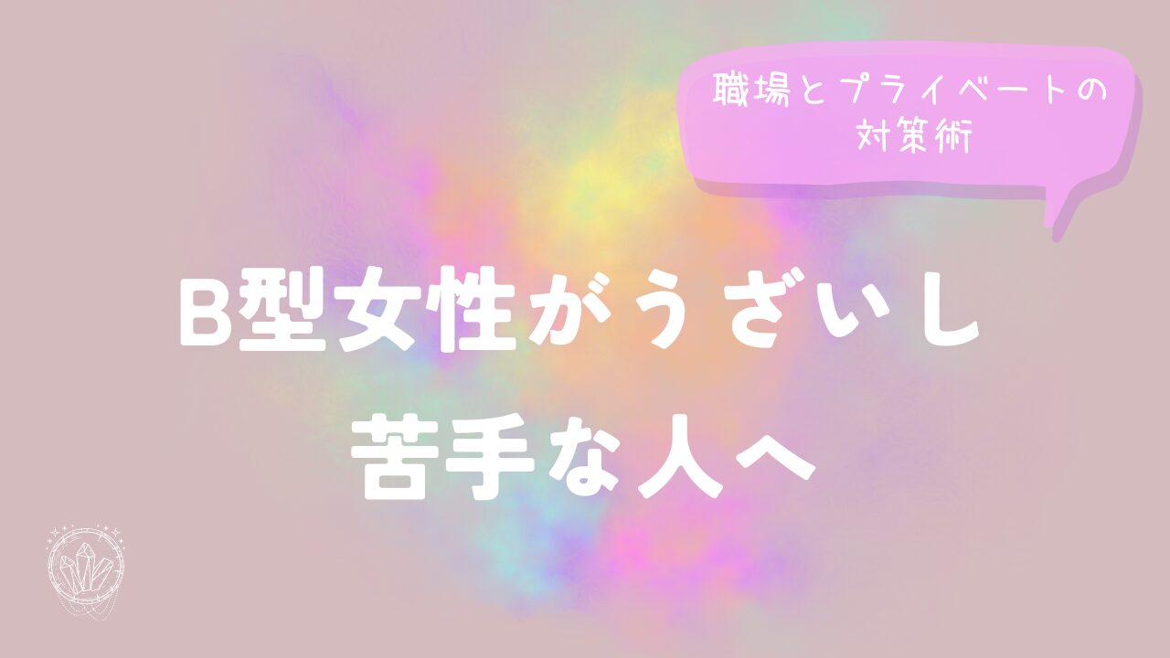 B型女性がうざいし苦手な人へ職場とプライベートの対策術