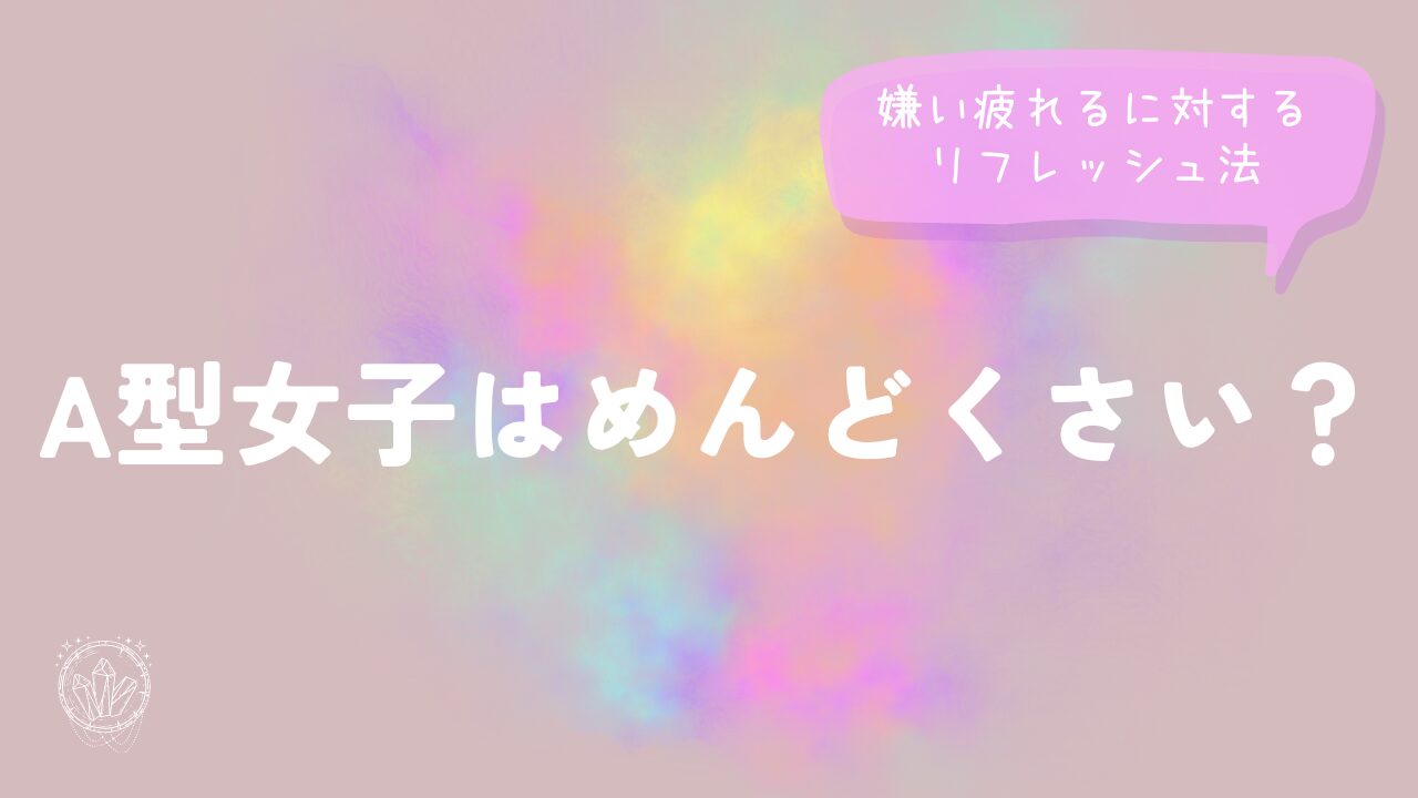 A型女子はめんどくさい？嫌い疲れるに対するリフレッシュ法