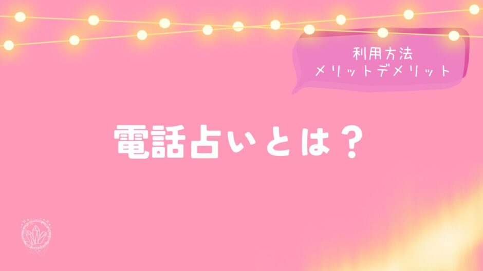 電話占いとは？利用方法、メリットデメリットを詳しく解説！