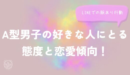 A型男子の好きな人にとる態度と恋愛傾向！LINEでの脈あり行動