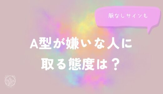 A型（男性・女性）が嫌いな人に取る態度は？脈なしサインも