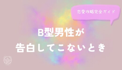 B型男性が告白してこないときの恋愛攻略完全ガイド！