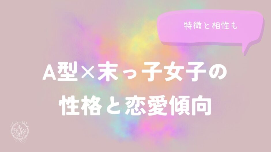 A型×末っ子女子の性格と恋愛傾向を徹底解説！特徴と相性も