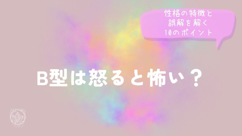 B型は怒ると怖い？性格の特徴と誤解を解く10のポイント