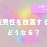 A型男性を放置するとどうなる？放置の影響と対処法