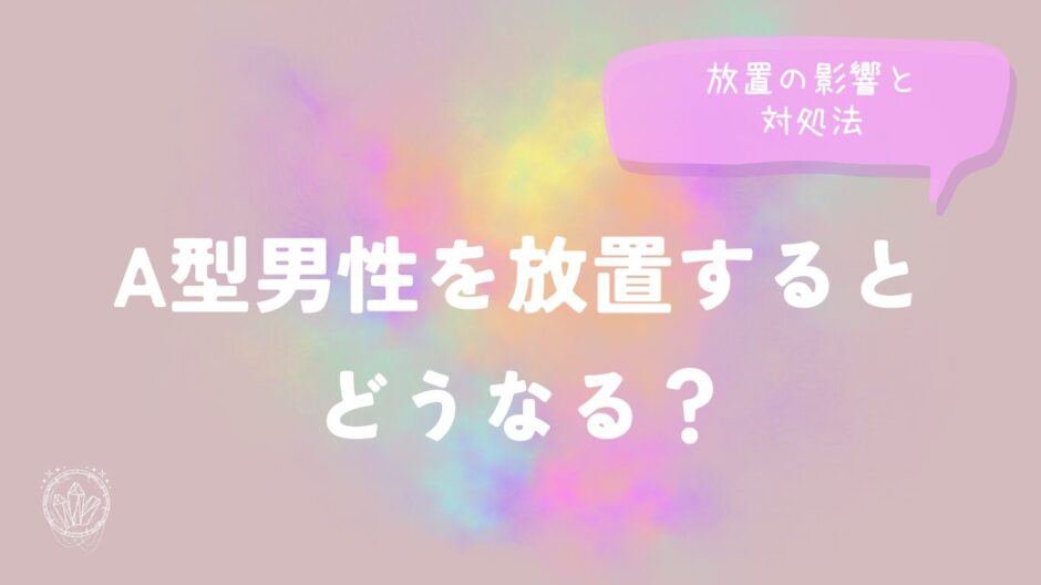 A型男性を放置するとどうなる？放置の影響と対処法