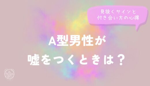 A型男性が嘘をつくときは？見抜くサインと付き合い方の心得