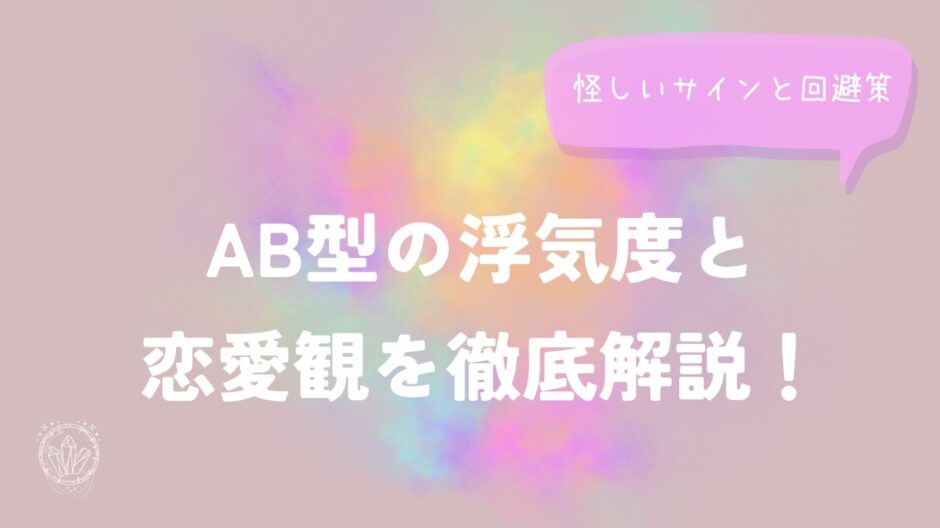 AB型の浮気度と恋愛観を徹底解説！怪しいサインと回避策