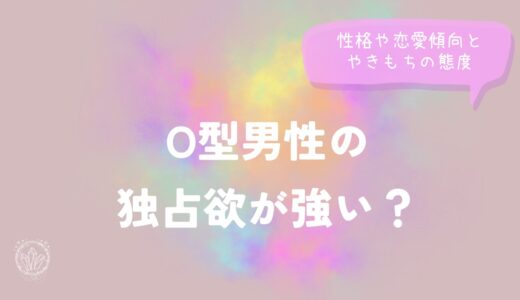 O型男性の独占欲が強い？性格や恋愛傾向とやきもちの態度