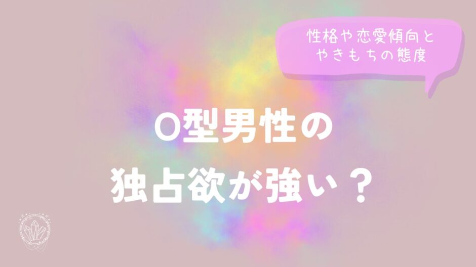 O型男性の独占欲が強い？性格や恋愛傾向とやきもちの態度