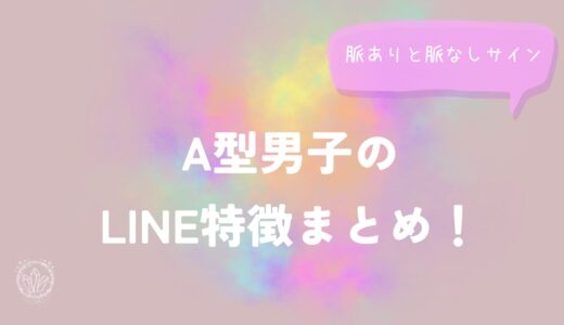 A型男子のLINE特徴まとめ！脈ありと脈なしサイン解説