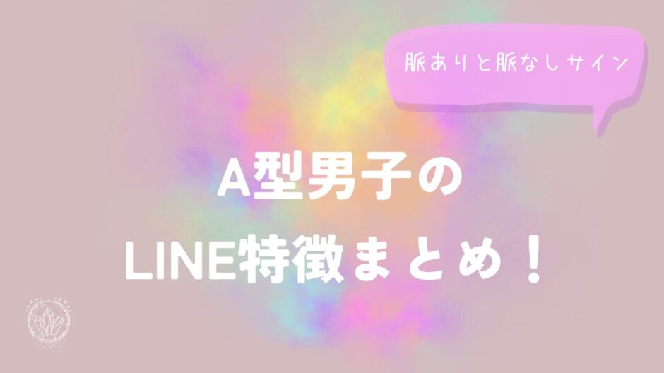 A型男子のLINE特徴まとめ！脈ありと脈なしサイン解説