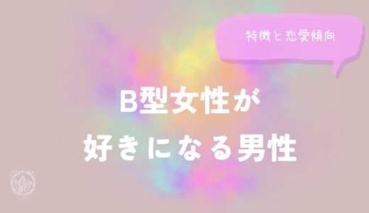 B型女性が好きになる男性の特徴と恋愛傾向を徹底解説