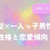 B型×一人っ子男性の性格と恋愛傾向！相性とタイプも解説