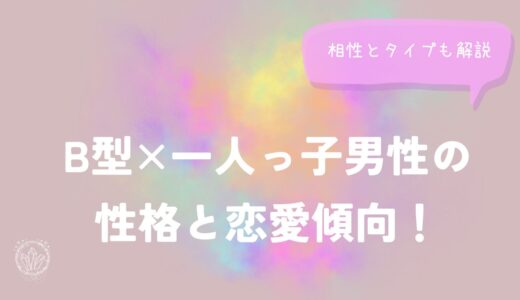 B型×一人っ子男性の性格と恋愛傾向！相性とタイプも解説