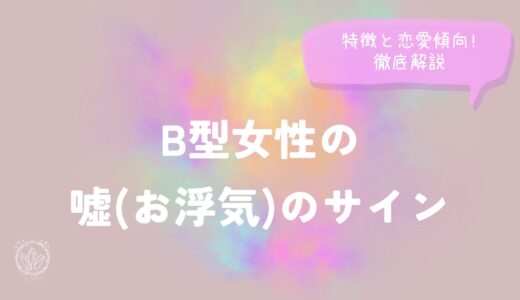 B型女性の嘘(お浮気)のサイン特徴と恋愛傾向!徹底解説