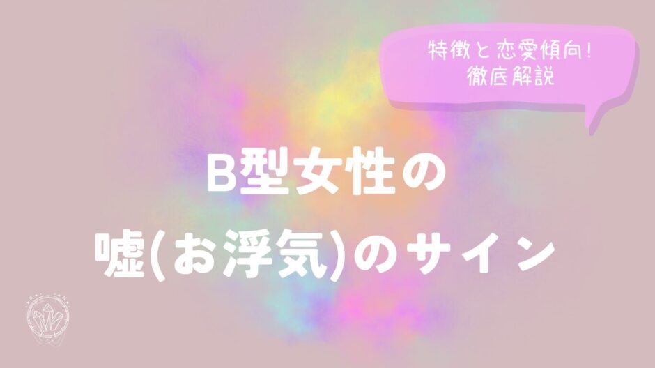 B型女性の嘘(お浮気)のサイン特徴と恋愛傾向!徹底解説