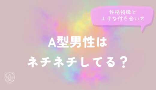 A型男性はネチネチしてる？性格特徴と上手な付き合い方