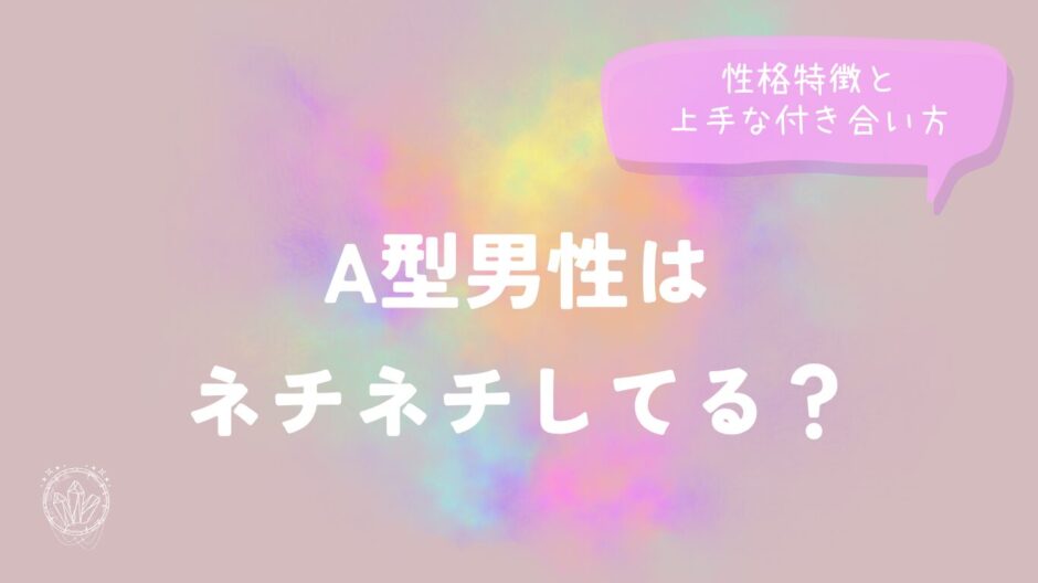 A型男性はネチネチしてる？性格特徴と上手な付き合い方