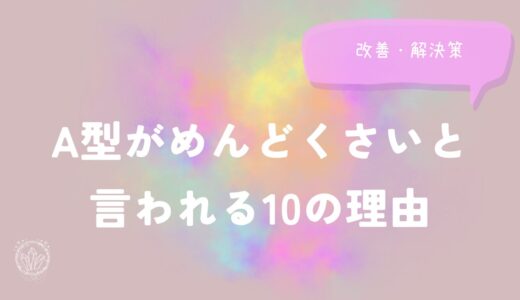 A型がめんどくさいと言われる10の理由と改善・解決策