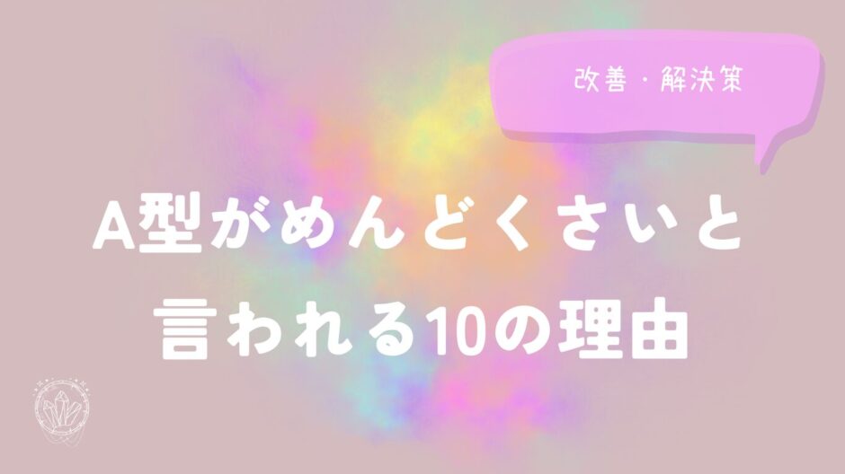 A型がめんどくさいと言われる10の理由と改善・解決策