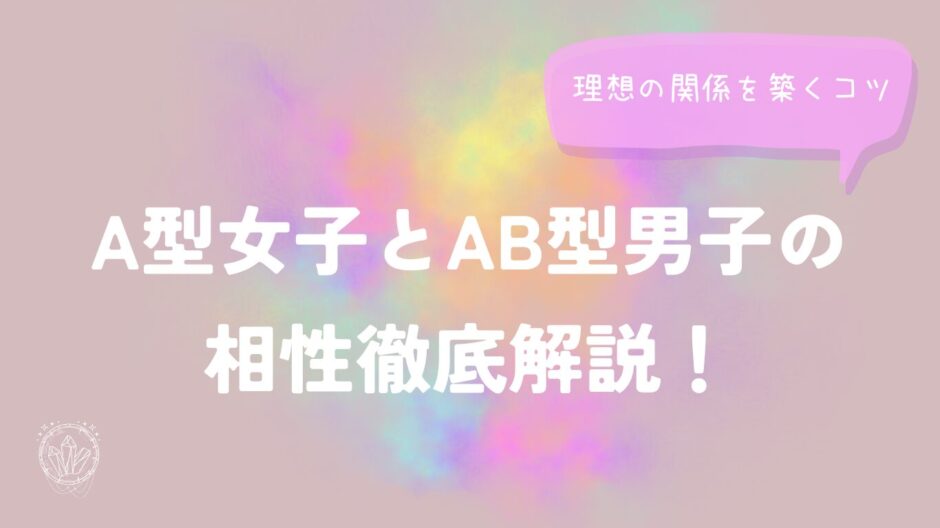 A型女子とAB型男子の相性徹底解説！理想の関係を築くコツ