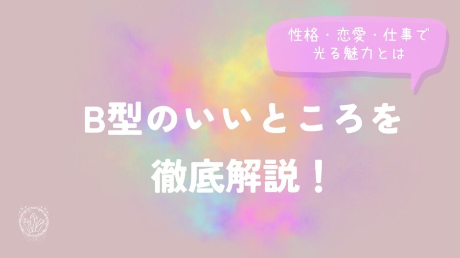 B型のいいところを徹底解説！性格・恋愛・仕事で光る魅力とは