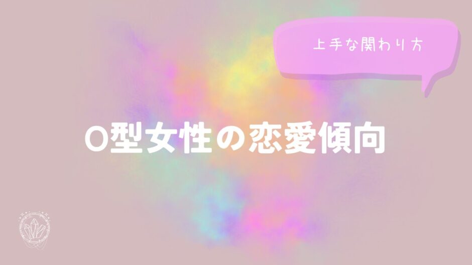O型女性の恋愛傾向と上手な関わり方