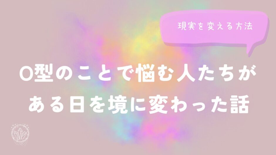 O型のことで悩む人たちが、ある日を境に変わった話を解説するイメージ画像