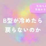 B型が冷めたら戻らないのか｜気持ちの変化を見極めるポイントをイメージした画像
