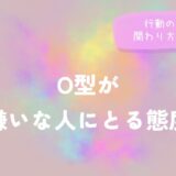 O型が嫌いな人にとる態度｜行動の傾向と関わり方のヒント