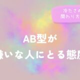 AB型が嫌いな人にとる態度｜冷たさの理由と関わり方のヒントをイメージした画像